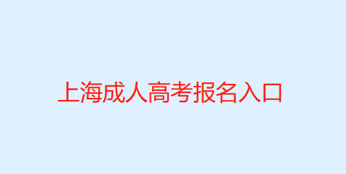 上海市成人高校招生网上报名系统（上海成人高考报名入口）