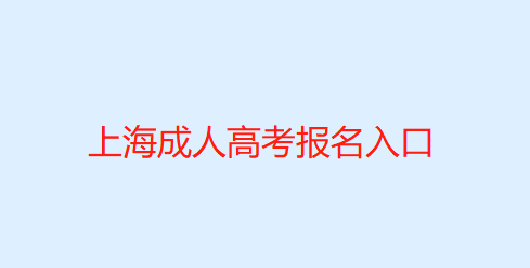 上海市成人高校招生網(wǎng)上報名系統(tǒng)（上海成人高考報名入口）