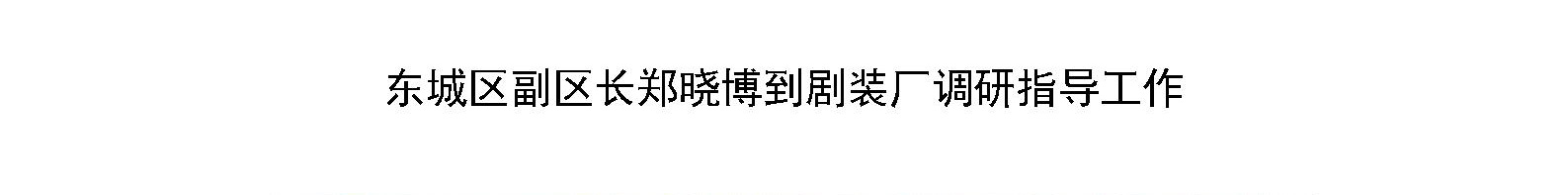 东城区副区长郑晓博到剧装厂调研指导工作