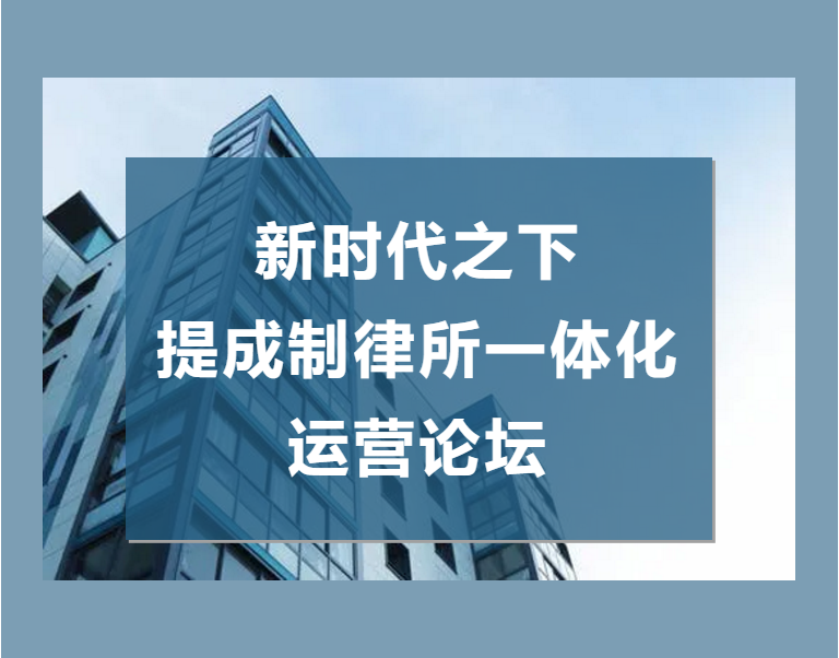 “新时代下，提成制律所一体化运营” 论坛圆满举办！