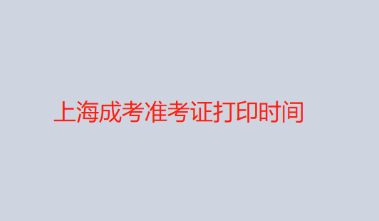 2022年上海成人高考準(zhǔn)考證打印時(shí)間（上海成考準(zhǔn)考證打印時(shí)間!）