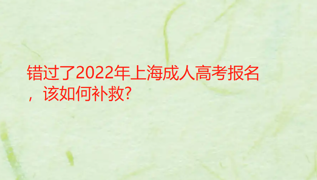 错过了2022年上海成人高考报名，该如何补救?