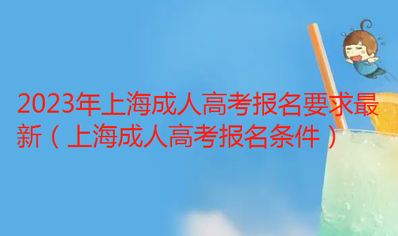 2023年上海成人高考报名要求最新（上海成人高考报名条件）