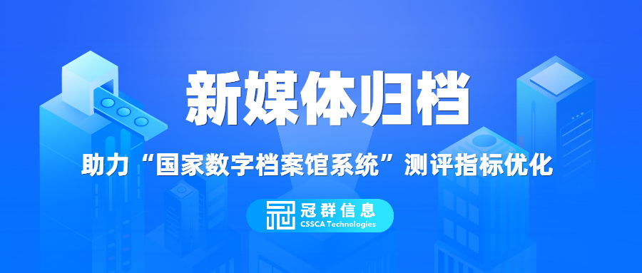 新媒体归档管理系统助力“国家数字档案馆系统”测评指标优化