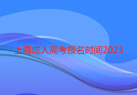 上海成人高考报名时间2023(上海成人高考可以报考哪些学校)
