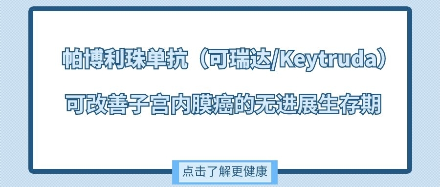 帕博利珠单抗（可瑞达/Keytruda）可延长子宫内膜癌的无进展生存期