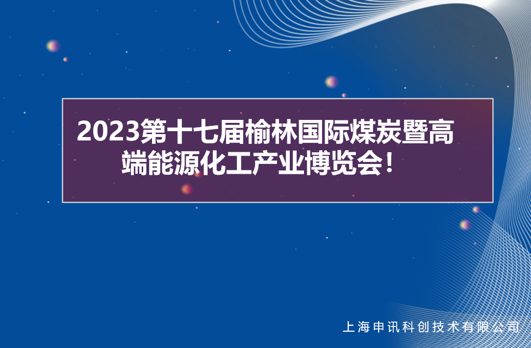 高端引领•多元融合 | 申讯2023第十七届榆林国际煤炭暨高端能源化工产业博览会会展圆满成功！