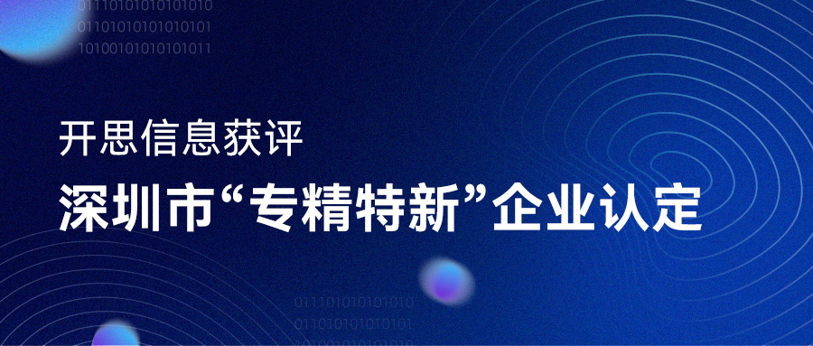 深圳开思信息技术有限公司获评深圳市“专精特新”企业认定