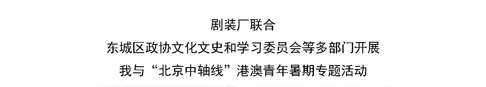 剧装厂联合 东城区政协文化文史和学习委员会等多部门开展  我与“北京中轴线”港澳青年暑期专题活动