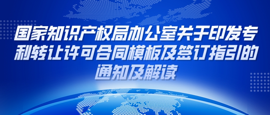 國知局：國家知識產(chǎn)權(quán)局辦公室關(guān)于印發(fā)專利轉(zhuǎn)讓許可合同模板及簽訂指引的通知及解讀
