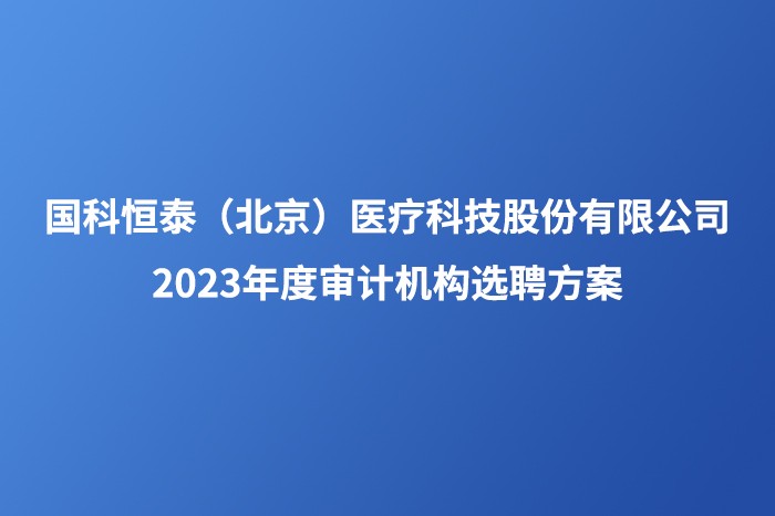 澳门新莆京游戏大厅（北京）医疗科技股份有限公司2023年度审计机构选聘方案