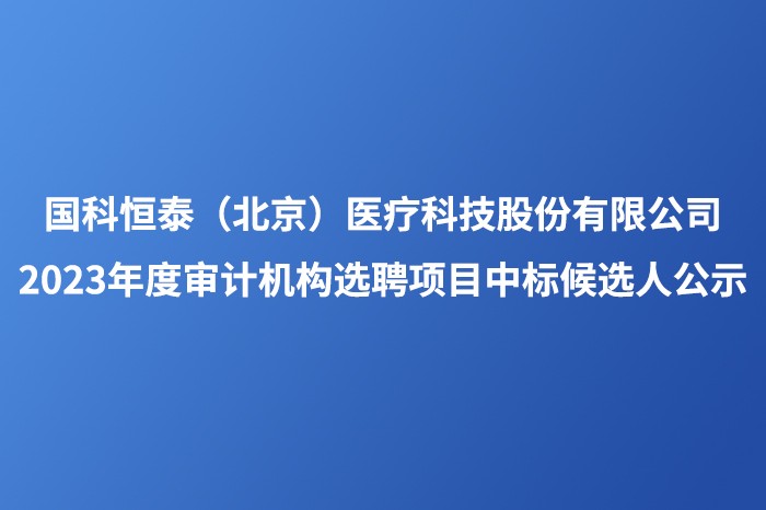 澳门新莆京游戏大厅（北京）医疗科技股份有限公司 2023年度审计机构选聘项目中标候选人公示