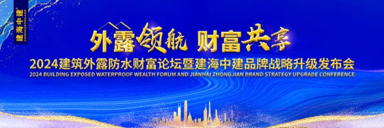 外露领航 财富共享｜2024年建筑防水财富论坛暨建海中建品牌战略升级发布会盛大开幕