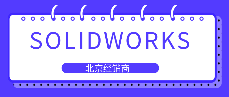 【北京地区首选】亿达四方：值得信赖的SOLIDWORKS官方授权代理经销商