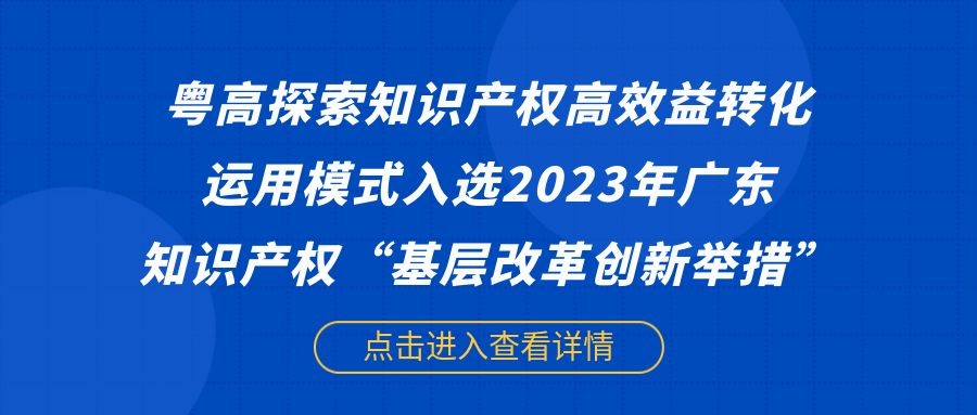 粤高探索知识产权高效益转化运用模式入选2023年广东知识产权“基层改革创新举措”