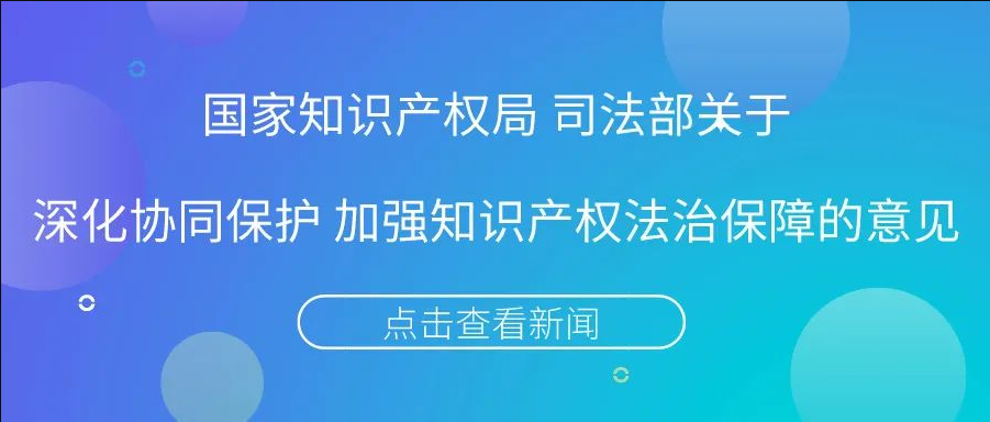 国家知识产权局司法部发布关于深化协同保护 加强知识产权法治保障的意见