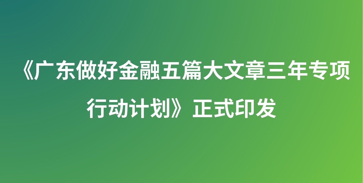 《广东做好金融五篇大文章三年专项行动计划》正式印发