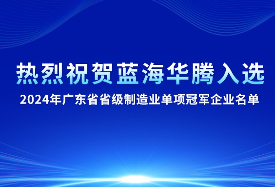 【喜讯】蓝海华腾入选“2024年广东省省级制造业单项冠军企业名单”！