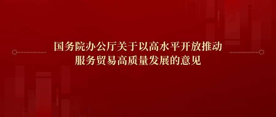 政策 | 国务院办公厅关于以高水平开放推动服务贸易高质量发展的意见