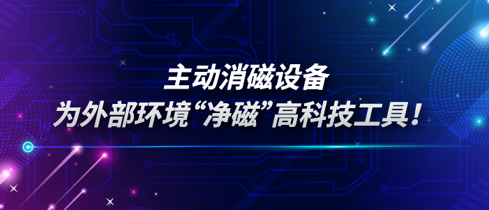 主动消磁设备：一款为外部环境“净磁”高科技工具！