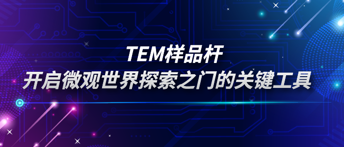 TEM样品杆：开启微观世界探索之门的关键工具