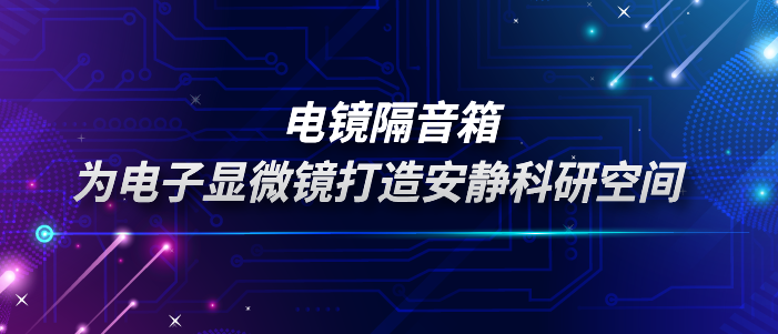 电镜隔音箱：为电子显微镜打造静谧的“听诊室”