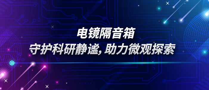 电镜隔音箱：为电子显微镜打造静谧的“听诊室”