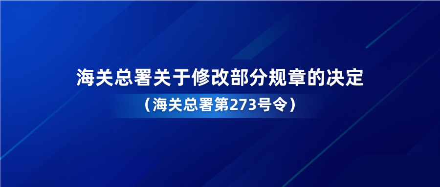 政策 | 海關(guān)總署關(guān)于修改部分規(guī)章的決定（海關(guān)總署第273號(hào)令）