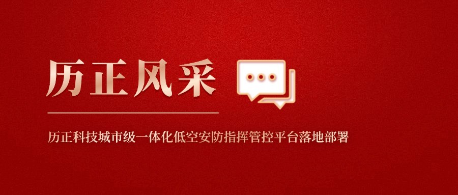 南昌飞行大会 l 历正科技城市级一体化低空安防指挥管控平台落地部署