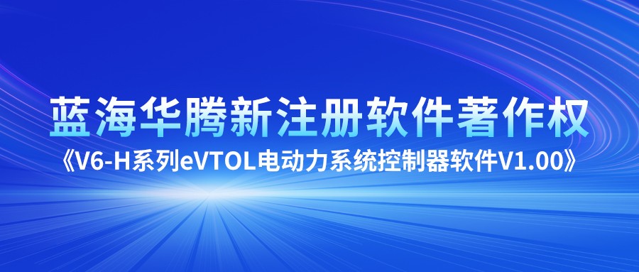 蓝海华腾新注册《V6-H系列eVTOL电动力系统控制器软件V1.00》项目的软件著作权：引领未来出行的新篇章！