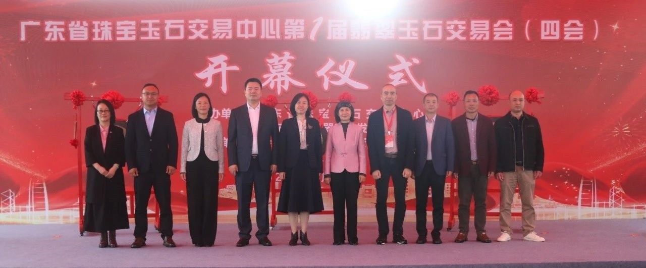广东省珠宝玉石交易中心第1届翡翠玉石交易会（四会）盛大开幕