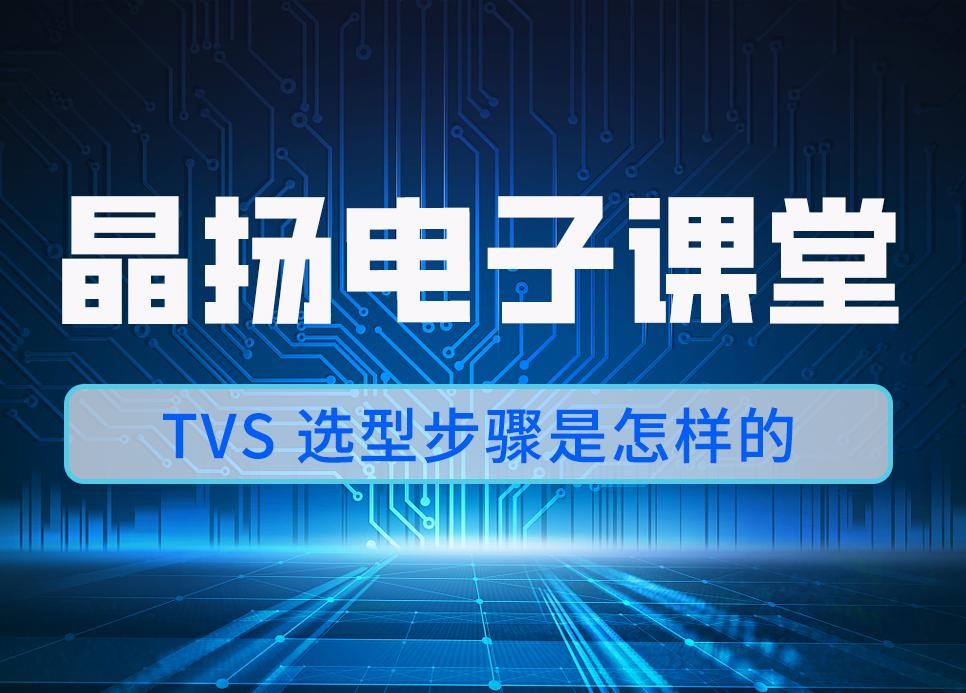 晶扬电子课堂 | TVS 选型步骤是怎样的