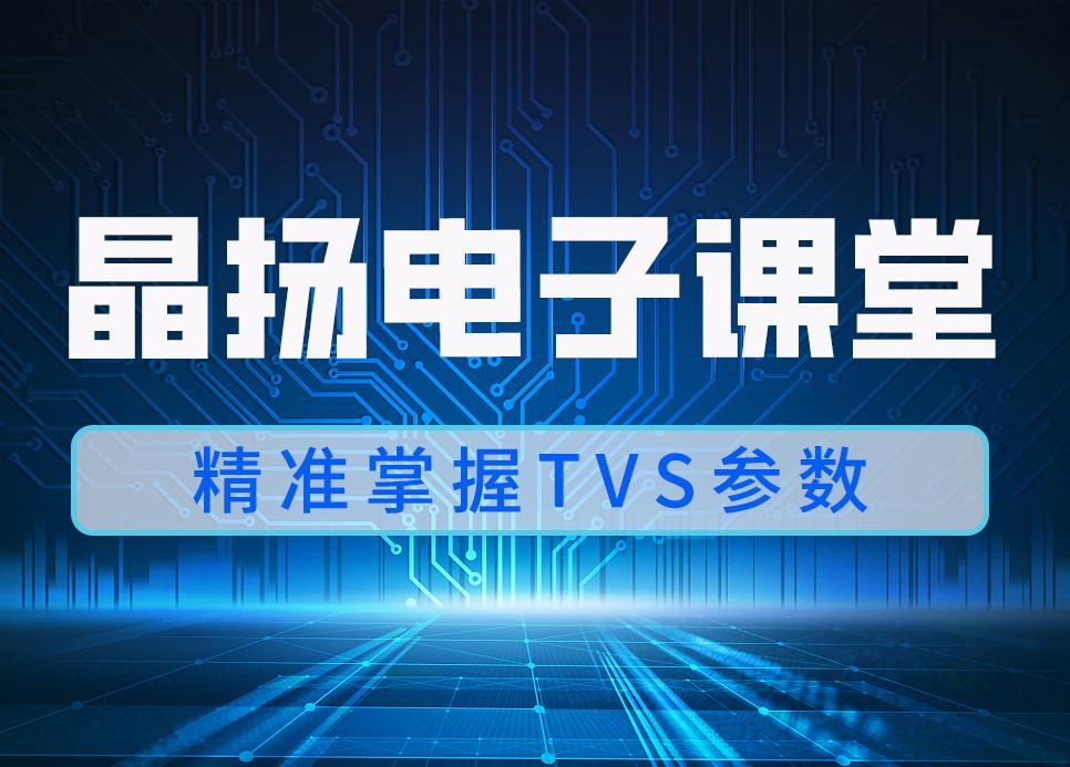 晶扬电子课堂 | 读懂 TVS 参数，电路保护不迷路！