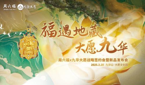 周六福×九华大愿:以黄金为媒,解码文化IP商业转化新范式 周六福×九华大愿:以黄金为媒,解码文化IP商业转化新范式