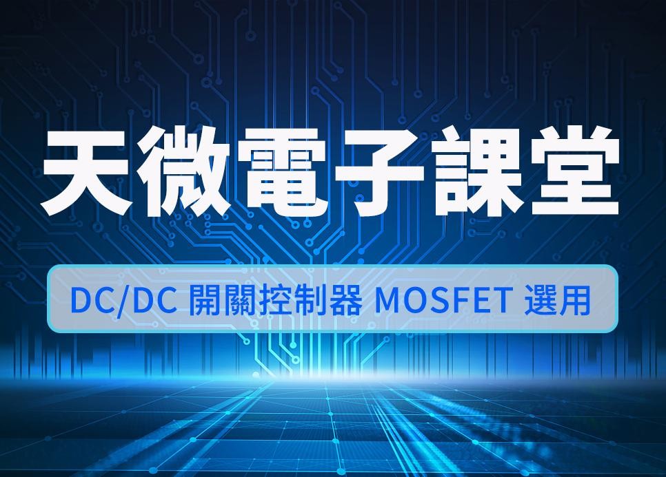 天微電子課堂 | DC/DC 開關控制器 MOSFET 選用複雜性剖析