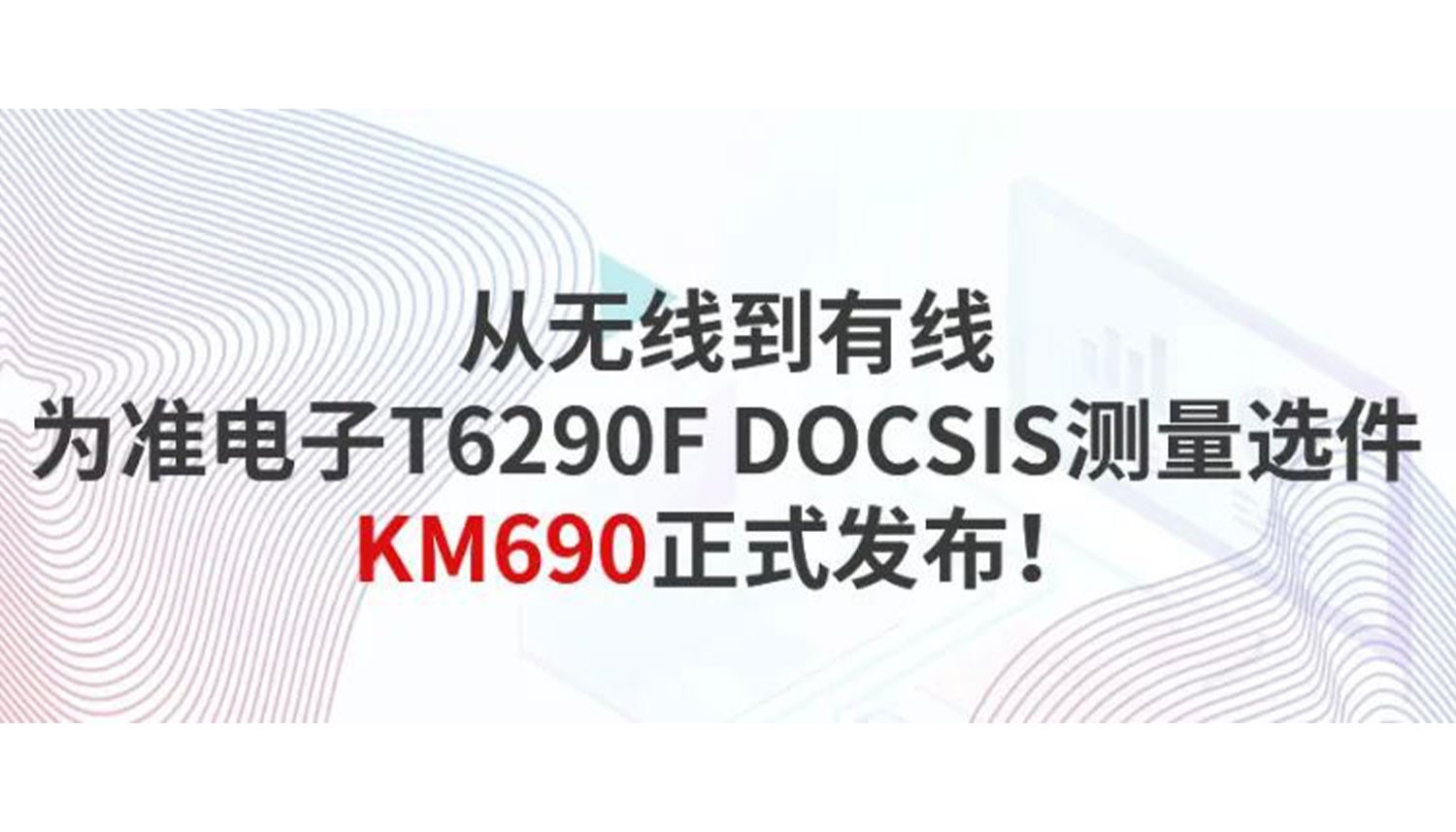 从无线到有线——为准电子T6290F DOCSIS测量选件KM690正式发布！