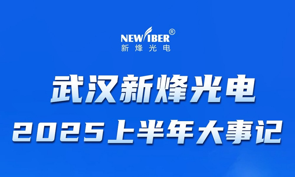 年中总结 | 武汉新烽光电 2025 上半年大事记！