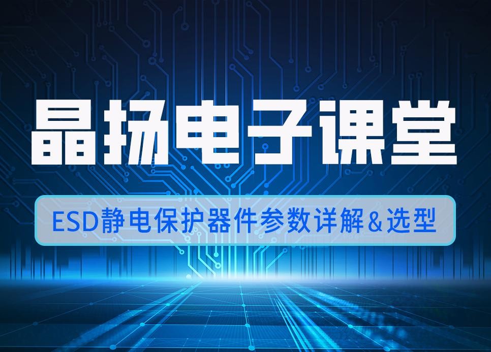 晶扬电子课堂 | ESD静电保护二极管：选型指南、参数详解与使用注意事项