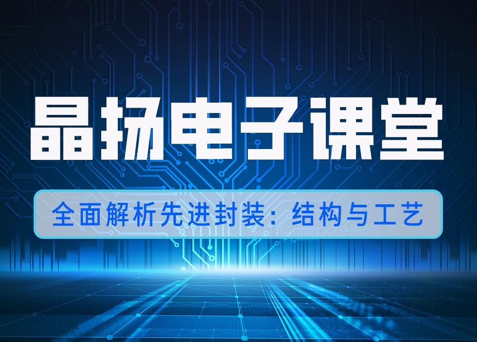 晶扬电子课堂 | 全面解析先进封装：结构、工艺与应用优势