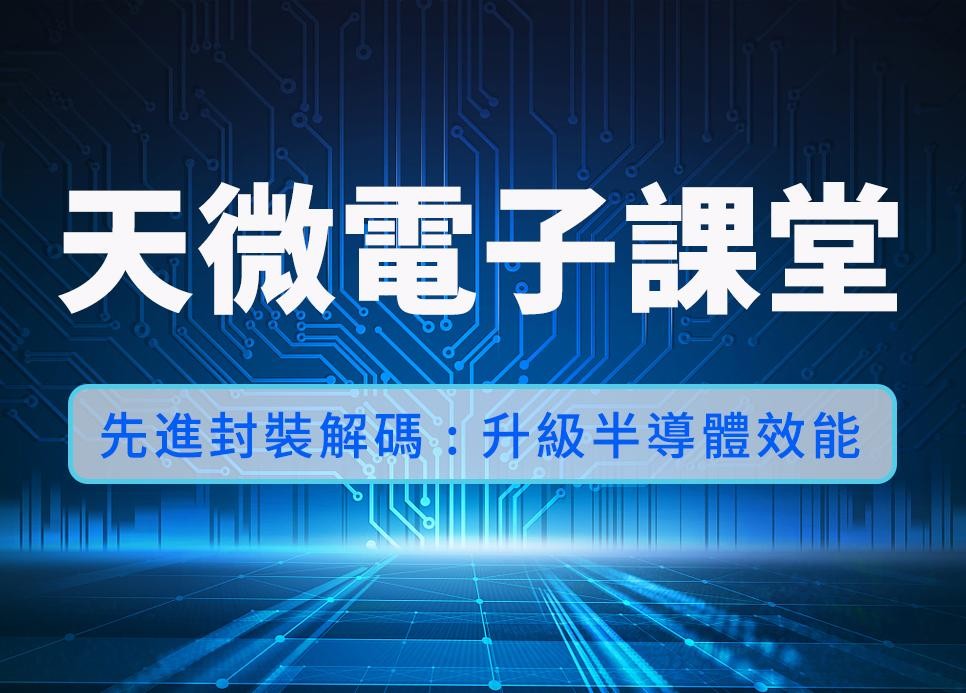 天微電子課堂 | 先進封裝解碼：升級半導體效能
