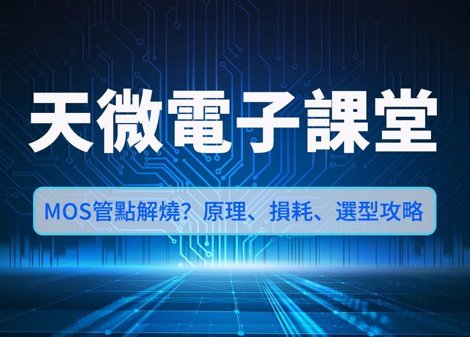 天微電子課堂 | MOS管點解燒？原理、損耗、選型攻略