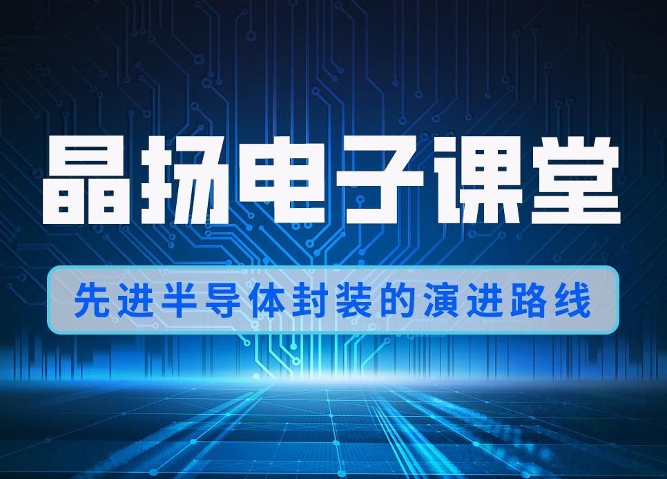 晶扬电子课堂 | 先进半导体封装技术：演进、趋势与未来挑战