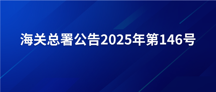 政策 | 海关总署公告2025年第146号（关于开展报关单证及电子数据自助查询打印试点的公告）