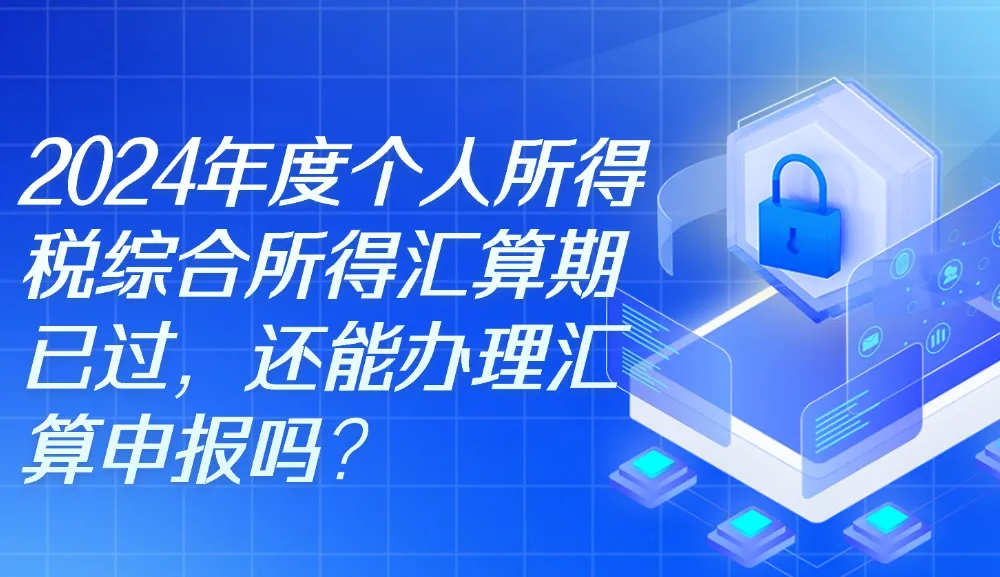 2024年度个人所得税综合所得汇算期已过，还能办理汇算申报吗？